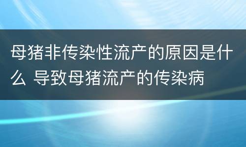母猪非传染性流产的原因是什么 导致母猪流产的传染病
