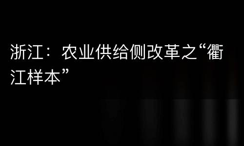 浙江：农业供给侧改革之“衢江样本”