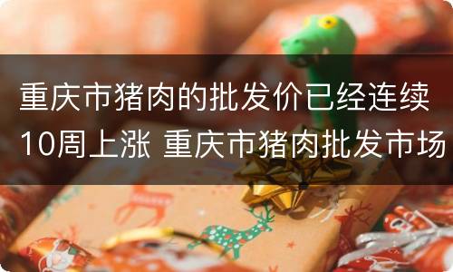 重庆市猪肉的批发价已经连续10周上涨 重庆市猪肉批发市场