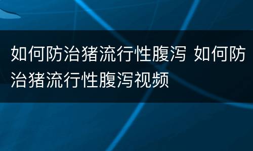 如何防治猪流行性腹泻 如何防治猪流行性腹泻视频