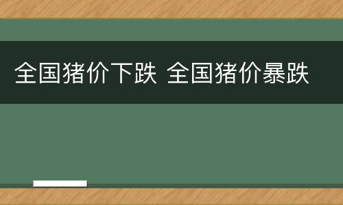 全国猪价下跌 全国猪价暴跌