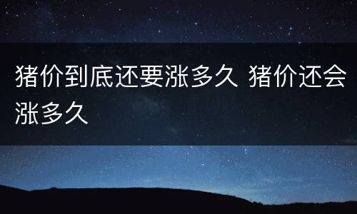 猪价到底还要涨多久 猪价还会涨多久