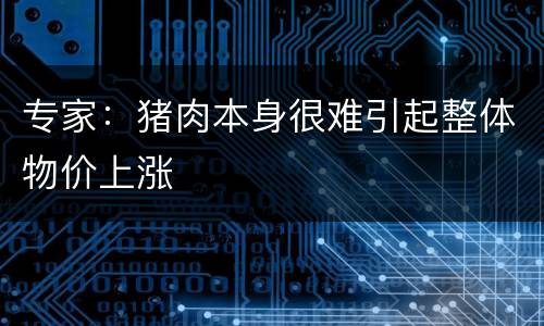 专家：猪肉本身很难引起整体物价上涨