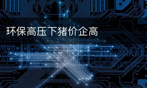 环保高压下猪价企高