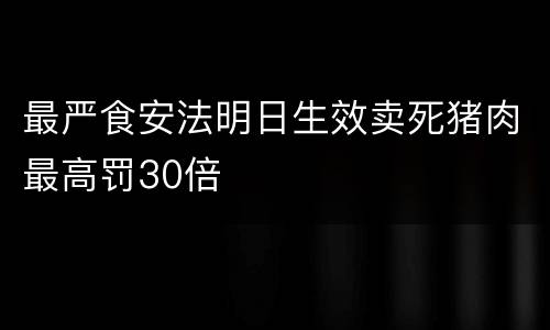 最严食安法明日生效卖死猪肉最高罚30倍