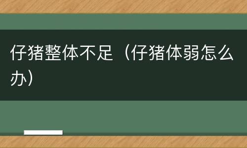 仔猪整体不足（仔猪体弱怎么办）