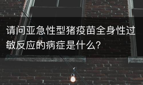 请问亚急性型猪疫苗全身性过敏反应的病症是什么？