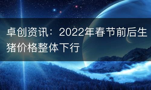 卓创资讯：2022年春节前后生猪价格整体下行