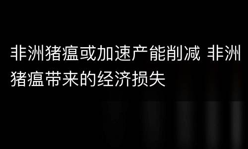 非洲猪瘟或加速产能削减 非洲猪瘟带来的经济损失