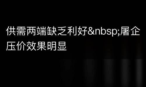 供需两端缺乏利好&nbsp;屠企压价效果明显
