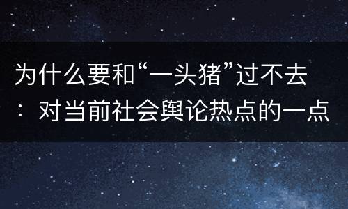 为什么要和“一头猪”过不去：对当前社会舆论热点的一点说法