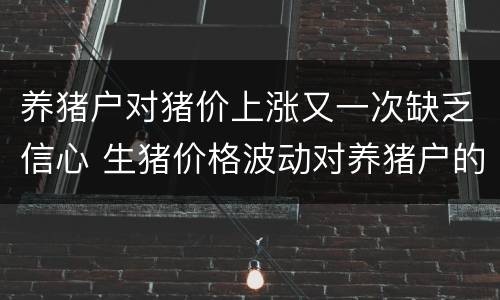 养猪户对猪价上涨又一次缺乏信心 生猪价格波动对养猪户的影响