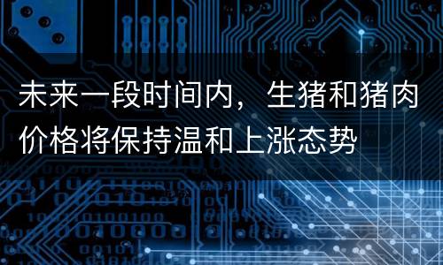 未来一段时间内，生猪和猪肉价格将保持温和上涨态势