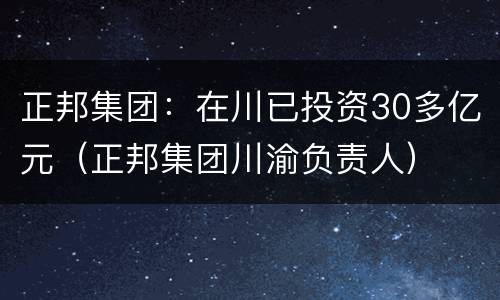正邦集团：在川已投资30多亿元（正邦集团川渝负责人）