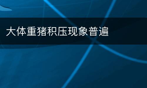 大体重猪积压现象普遍