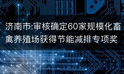 济南市:审核确定60家规模化畜禽养殖场获得节能减排专项奖励