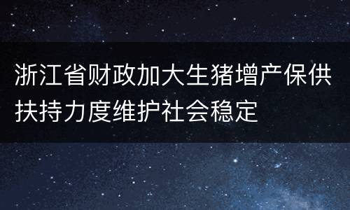 浙江省财政加大生猪增产保供扶持力度维护社会稳定