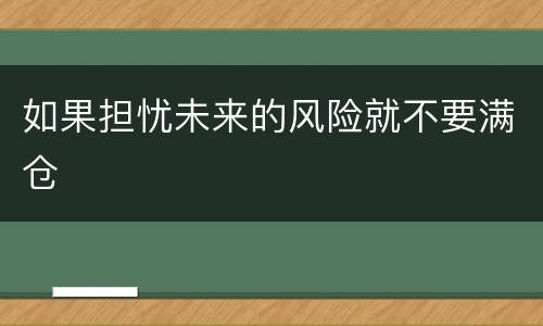 如果担忧未来的风险就不要满仓