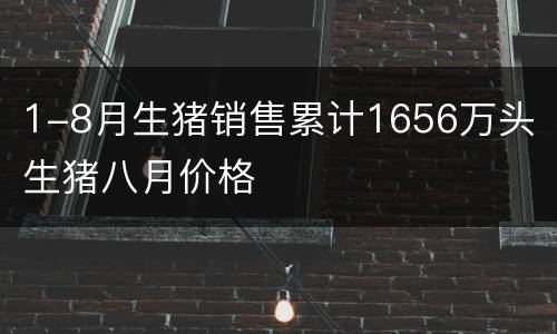 1-8月生猪销售累计1656万头 生猪八月价格