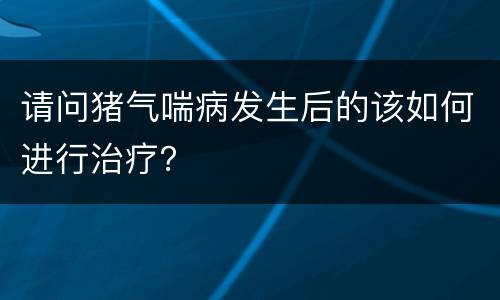 请问猪气喘病发生后的该如何进行治疗？