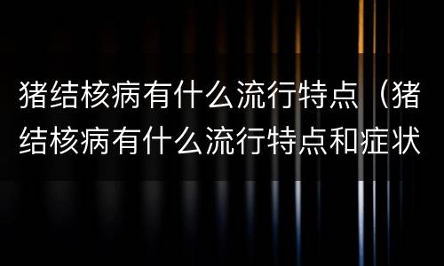 猪结核病有什么流行特点（猪结核病有什么流行特点和症状）