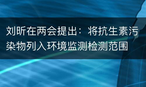 刘昕在两会提出：将抗生素污染物列入环境监测检测范围