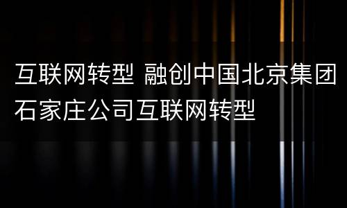 互联网转型 融创中国北京集团石家庄公司互联网转型