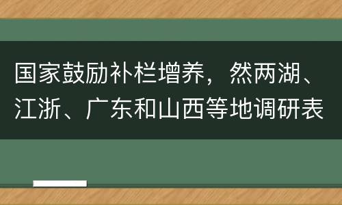 国家鼓励补栏增养，然两湖、江浙、广东和山西等地调研表明：非瘟