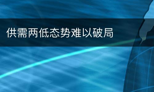 供需两低态势难以破局