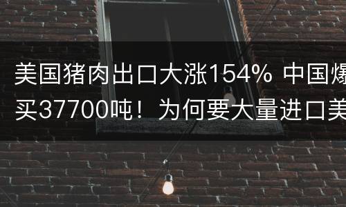 美国猪肉出口大涨154% 中国爆买37700吨！为何要大量进口美肉？