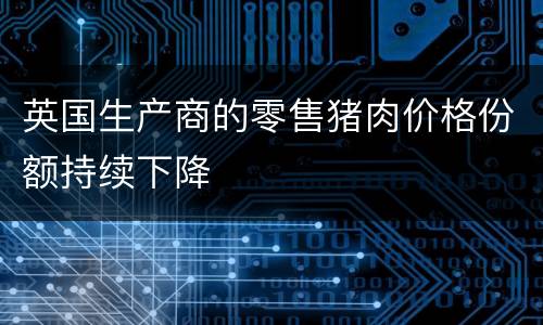 英国生产商的零售猪肉价格份额持续下降