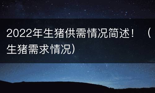 2022年生猪供需情况简述！（生猪需求情况）