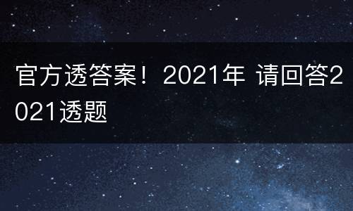 官方透答案！2021年 请回答2021透题