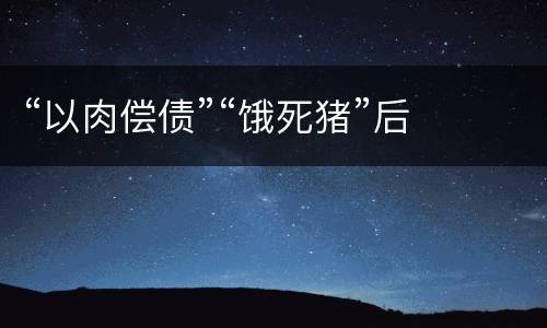 “以肉偿债”“饿死猪”后