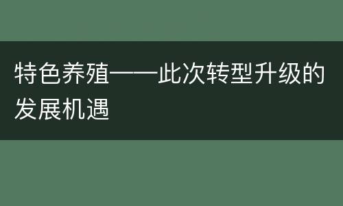 特色养殖——此次转型升级的发展机遇