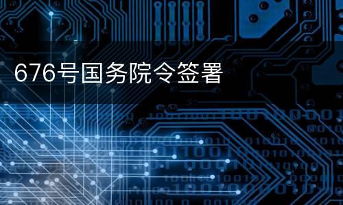 676号国务院令签署