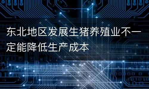 东北地区发展生猪养殖业不一定能降低生产成本
