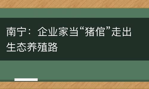 南宁：企业家当“猪倌”走出生态养殖路