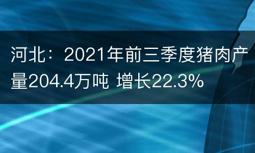 河北：2021年前三季度猪肉产量204.4万吨 增长22.3%