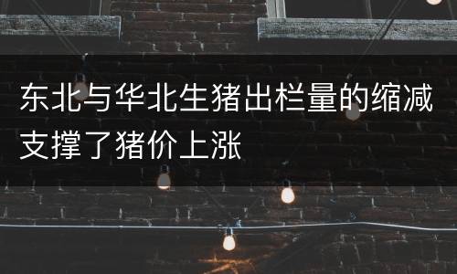 东北与华北生猪出栏量的缩减支撑了猪价上涨