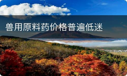 兽用原料药价格普遍低迷