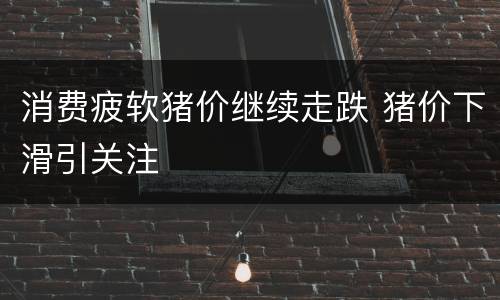 消费疲软猪价继续走跌 猪价下滑引关注