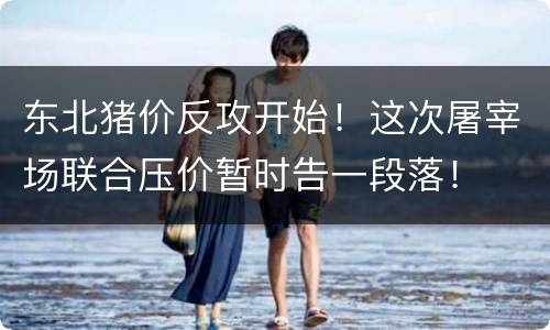 东北猪价反攻开始！这次屠宰场联合压价暂时告一段落！