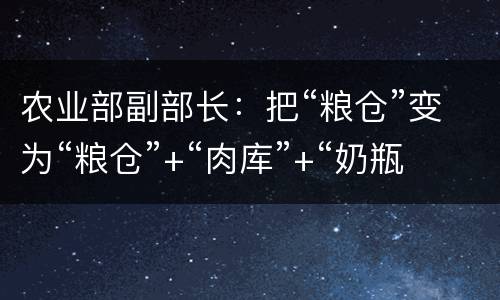 农业部副部长：把“粮仓”变为“粮仓”+“肉库”+“奶瓶”+“糖