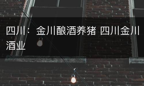 四川：金川酿酒养猪 四川金川酒业