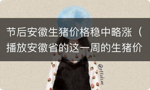 节后安徽生猪价格稳中略涨（播放安徽省的这一周的生猪价格）