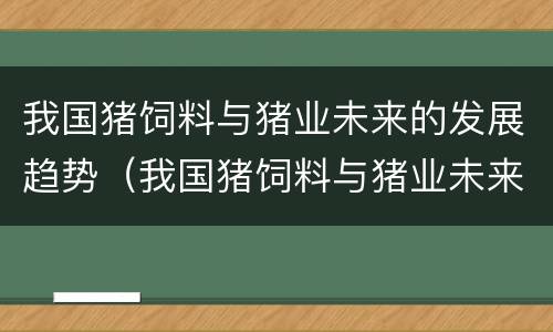 我国猪饲料与猪业未来的发展趋势（我国猪饲料与猪业未来的发展趋势论文）