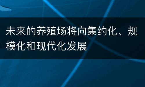 未来的养殖场将向集约化、规模化和现代化发展