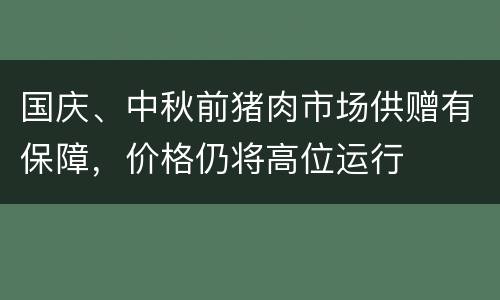 国庆、中秋前猪肉市场供赠有保障，价格仍将高位运行