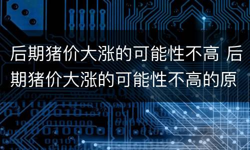 后期猪价大涨的可能性不高 后期猪价大涨的可能性不高的原因